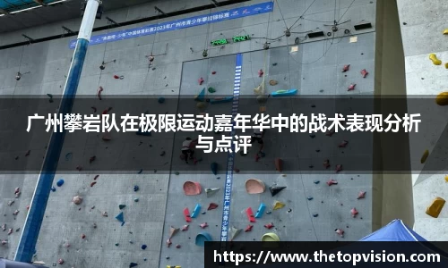 广州攀岩队在极限运动嘉年华中的战术表现分析与点评